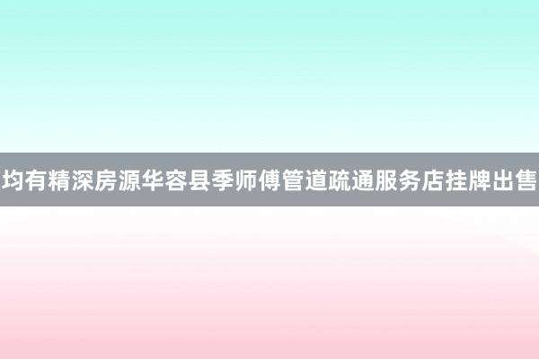 均有精深房源华容县季师傅管道疏通服务店挂牌出售