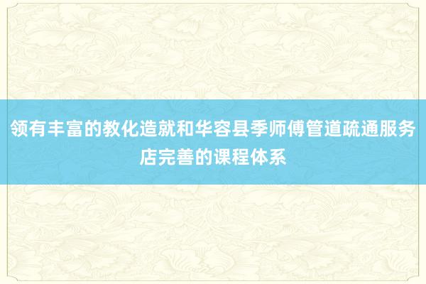 领有丰富的教化造就和华容县季师傅管道疏通服务店完善的课程体系